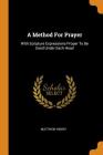 A Method For Prayer: With Scripture Expressions Proper To Be Used Under Each Head By Matthew Henry Cover Image