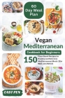 Vegan Mediterranean Cookbook for Beginners: 150 Plant-Based Recipes for Healthy and Delicious Mediterranean Meals Complete 60-Day Meal Plan Included ( Cover Image