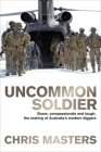 Uncommon Soldier: Brave, Compassionate and Tough, the Making of Australia's Modern Diggers By Chris Masters Cover Image