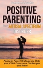 Positive Parenting for Autism Spectrum Disorder: How to Stop Yelling and Love More Children with Autism and ADHD! Peaceful Parent Strategies to Help C By Jasper Hayward Cover Image