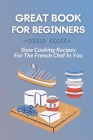 Great Book For Beginners: Slow Cooking Recipes For The French Chef In You: French Food By Kirsten Kaui Cover Image