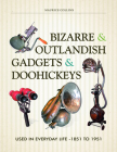 Bizarre & Outlandish Gadgets & Doohickeys: Used in Everyday Life-1851 to 1951 By Maurice Collins Cover Image