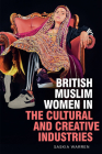 British Muslim Women in the Cultural and Creative Industries By Saskia Warren, Qaisra Shahraz (Preface by), Elinor Chohan (Preface by) Cover Image