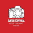 Switch To Manual: A beginners guide to photography Cover Image