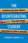 The Disintegrating Student: Struggling but Smart, Falling Apart, and How to Turn It Around By Jeannine Jannot Cover Image