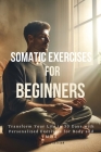 Somatic Exercises for Beginners: Transform Your Life in 30 Days with Personalized Exercises for Body and Mind Cover Image