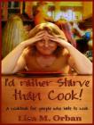 I'd rather Starve than Cook!: A cookbook for people who hate to cook By Lisa Orban Cover Image