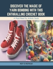 Discover the Magic of Yarn Bombing with this Enthralling Crochet Book: A Must Read for Artistic Souls Cover Image