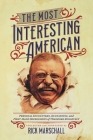 The Most Interesting American: Personal Encounters, Quotations, and First-Hand Impressions of Theodore Roosevelt By Rick Marschall (Commentaries by) Cover Image