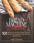 Bread Machine Cookbook: 101 Recipes For Any Bread Maker That Will (Absolutely) Cure your Carb Cravings! Cover Image