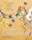 A Whisper of Cardamom: 80 Sweetly Spiced Recipes to Fall in Love with By Eleanor Ford Cover Image