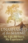 Unashamed of the Shame: My Life, My Story, My Experiences Cover Image