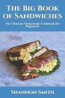 The Big Book of Sandwiches: The Ultimate Homemade Cookbook for Beginners Cover Image