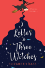 A Letter to Three Witches: A Spellbinding Magical RomCom (A Cupcake Coven Romance) By Elizabeth Bass Cover Image