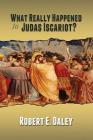 What Really Happened to Judas Iscariot? By Robert E. Daley Cover Image