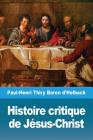Histoire critique de Jésus-Christ: ou Analyse raisonnée des Évangiles By Paul-Henri Thiry Baron d'Holbach Cover Image