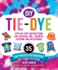 DIY Tie-Dye: Step-by-Step Instructions for Creating Cool, Colorful Clothing and Accessories—35 Easy Projects for Everyone! By Heidi Kundin Cover Image