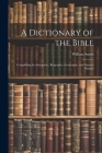 A Dictionary of the Bible: Comprising Its Antiquities, Biography, Geography, and Natural History By William Smith (Created by) Cover Image