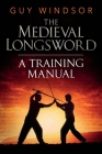 The Medieval Longsword: A Training Manual (Mastering the Art of Arms #2) By Guy Windsor Cover Image
