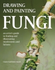 Drawing and Painting Fungi: An Artists Guide to Finding and Illustrating Mushrooms and Lichens Cover Image