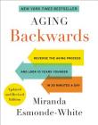 Aging Backwards: Updated and Revised Edition: Reverse the Aging Process and Look 10 Years Younger in 30 Minutes a Day By Miranda Esmonde-White Cover Image