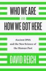 Who We Are and How We Got Here: Ancient DNA and the New Science of the Human Past By David Reich Cover Image