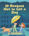 10 Reasons Not to Get a Dog: A Children's Book By D. Garnes Cover Image