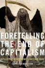 Foretelling the End of Capitalism: Intellectual Misadventures Since Karl Marx By Francesco Boldizzoni Cover Image