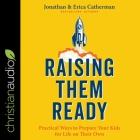 Raising Them Ready: Practical Ways to Prepare Your Kids for Life on Their Own By Jonathan Catherman, Erica Catherman, Lisa Larsen (Read by) Cover Image