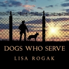 Dogs Who Serve: Incredible Stories of Our Canine Military Heroes By Lisa Rogak, C. S. E. Cooney (Read by) Cover Image