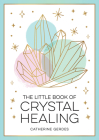 The Little Book of Crystal Healing: A Beginner’s Guide to Harnessing the Healing Power of Crystals By Catherine Gerdes Cover Image