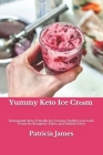 Yummy Keto Ice Crеаm: Homemade Keto-Friendly Ice Creams, Healthy Low Carb Treats for Ketogenic, Paleo, and Diabetic Diets By Patricia James Cover Image
