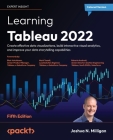 Learning Tableau 2022 - Fifth Edition: Create effective data visualizations, build interactive visual analytics, and improve your data storytelling ca By Joshua N. Milligan Cover Image