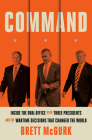 Command: Inside the Oval Office with Three Presidents, and the Wartime Decisions That Changed the World By Brett McGurk Cover Image
