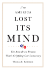 How America Lost Its Mind: The Assault on Reason That's Crippling Our Democracy Volume 15 (Julian J. Rothbaum Distinguished Lecture #15) By Thomas E. Patterson Cover Image