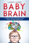Baby Brain: A parent's Guide to Raising a Happy, Smart and Responsible Child By Laurie Alber Cover Image