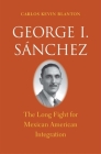 George I. Sánchez: The Long Fight for Mexican American Integration (The Lamar Series in Western History) By Carlos Kevin Blanton Cover Image