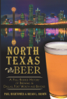 North Texas Beer:: A Full-Bodied History of Brewing in Dallas, Fort Worth and Beyond (American Palate) By Paul Hightower, Brian L. Brown Cover Image