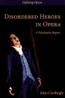 Disordered Heroes in Opera: A Psychiatric Report (Defining Opera #1) By John Cordingly, Claire Seymour, Claire Seymour (Editor) Cover Image