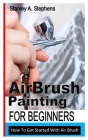 Airbrush Painting for Beginners: How To Get Started With Air Brush Cover Image