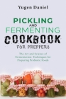 Pickling and Fermenting Cookbook for Preppers: The Art and Science of Fermentation: Techniques for Preparing Probiotic Foods Cover Image