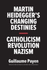 Martin Heidegger's Changing Destinies: Catholicism, Revolution, Nazism By Guillaume Payen, Jane Marie Todd (Translated by), Steven Rendall (Translated by) Cover Image