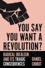 You Say You Want a Revolution?: Radical Idealism and Its Tragic Consequences By Daniel Chirot Cover Image