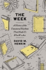 The Week: A History of the Unnatural Rhythms That Made Us Who We Are By David M. Henkin Cover Image