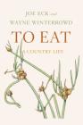 To Eat: A Country Life By Joe Eck, Wayne Winterrowd, Bobbi Angell (Illustrator), Beatrice Tosti di Valminuta (Contributions by) Cover Image