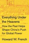 Everything Under the Heavens: How the Past Helps Shape China's Push for Global Power By Howard W. French Cover Image