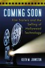 Coming Soon: Film Trailers and the Selling of Hollywood Technology By Keith M. Johnston Cover Image