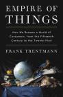 Empire of Things: How We Became a World of Consumers, from the Fifteenth Century to the Twenty-First By Frank Trentmann Cover Image