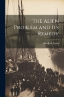 The Alien Problem and its Remedy By Myer Jack Landa Cover Image