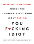 Things You Should Already Know About Dating, You F*cking Idiot By Ben Schwartz, Laura Moses Cover Image